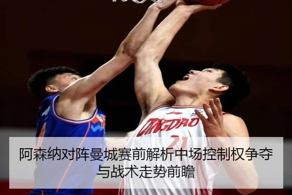 阿森纳对阵曼城赛前解析中场控制权争夺与战术走势前瞻