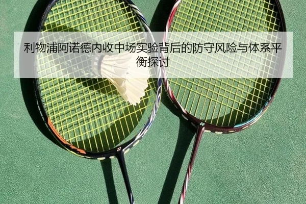 利物浦阿诺德内收中场实验背后的防守风险与体系平衡探讨