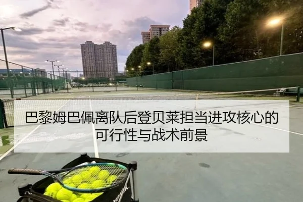 巴黎姆巴佩离队后登贝莱担当进攻核心的可行性与战术前景