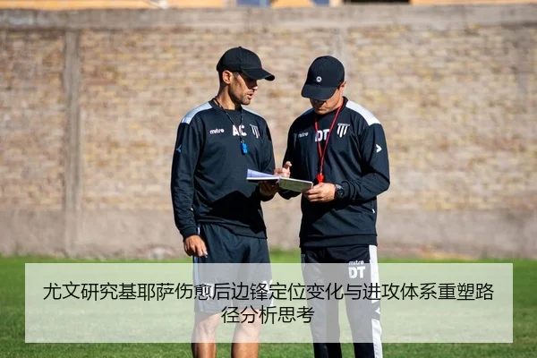 尤文研究基耶萨伤愈后边锋定位变化与进攻体系重塑路径分析思考