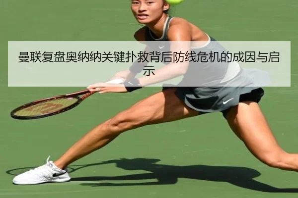 曼联复盘奥纳纳关键扑救背后防线危机的成因与启示