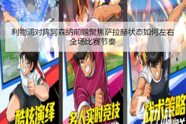 利物浦对阵阿森纳前瞻聚焦萨拉赫状态如何左右全场比赛节奏