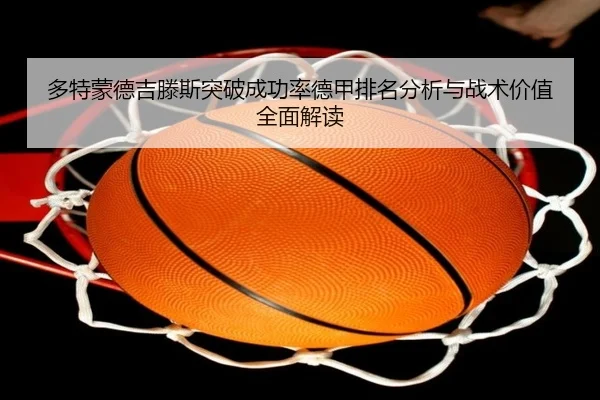 多特蒙德吉滕斯突破成功率德甲排名分析与战术价值全面解读
