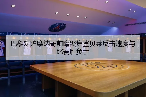 巴黎对阵摩纳哥前瞻聚焦登贝莱反击速度与比赛胜负手