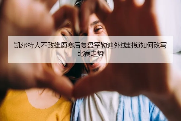 凯尔特人不敌雄鹿赛后复盘霍勒迪外线封锁如何改写比赛走势